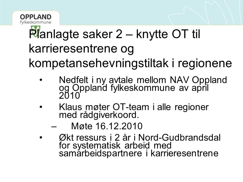Planlagte saker 2 – knytte OT til karrieresentrene og kompetansehevningstiltak i regionene Nedfelt i ny avtale mellom NAV Oppland og Oppland fylkeskommune av april 2010 Klaus møter OT-team i alle regioner med rådgiverkoord.