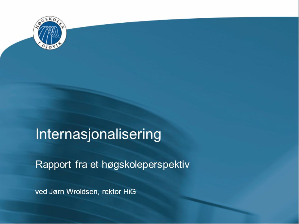 Internasjonalisering Rapport fra et høgskoleperspektiv ved Jørn Wroldsen, rektor HiG
