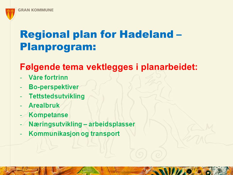 Regional plan for Hadeland – Planprogram: Følgende tema vektlegges i planarbeidet: -Våre fortrinn -Bo-perspektiver -Tettstedsutvikling -Arealbruk -Kompetanse -Næringsutvikling – arbeidsplasser -Kommunikasjon og transport