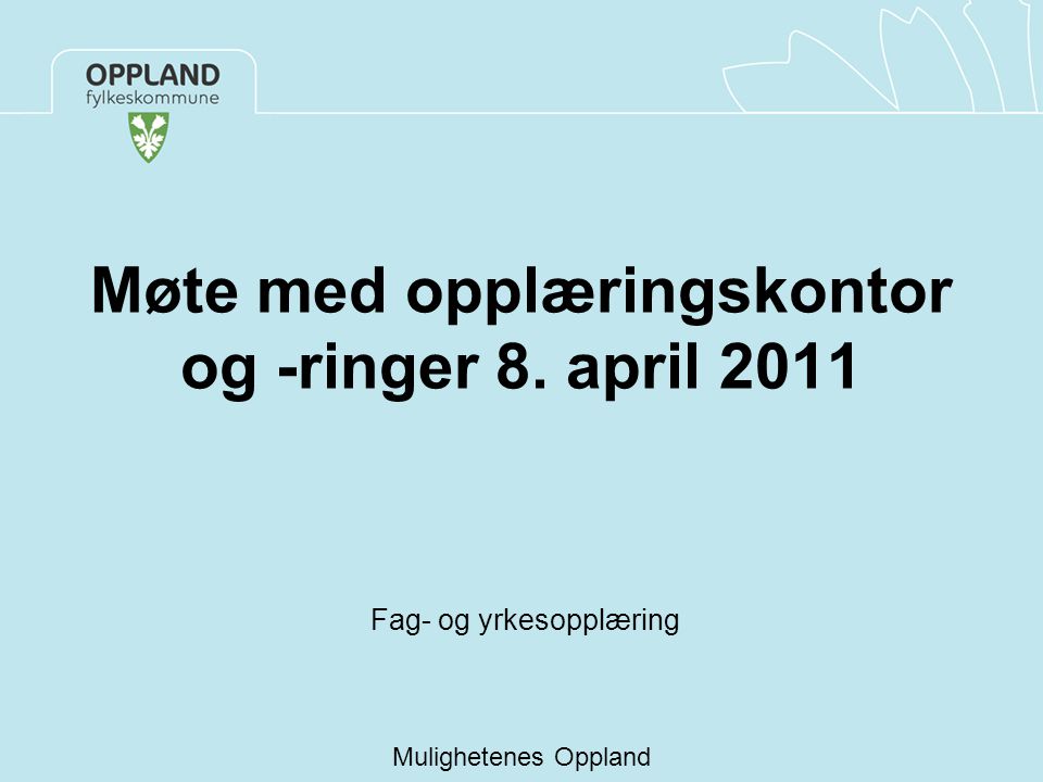 Møte med opplæringskontor og -ringer 8. april 2011 Fag- og yrkesopplæring Mulighetenes Oppland