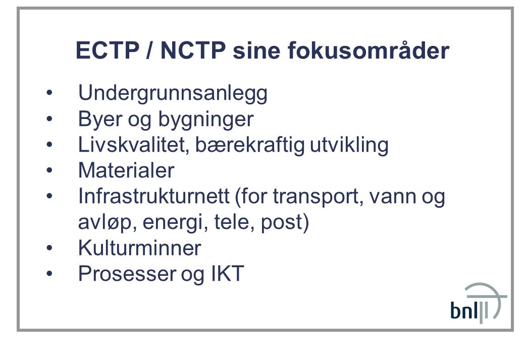 ECTP / NCTP sine fokusområder Undergrunnsanlegg Byer og bygninger Livskvalitet, bærekraftig utvikling Materialer Infrastrukturnett (for transport, vann og avløp, energi, tele, post) Kulturminner Prosesser og IKT