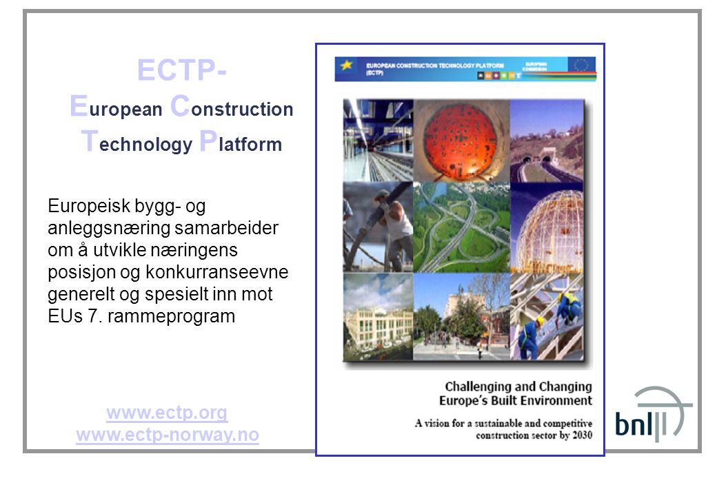 ECTP- E uropean C onstruction T echnology P latform     Europeisk bygg- og anleggsnæring samarbeider om å utvikle næringens posisjon og konkurranseevne generelt og spesielt inn mot EUs 7.