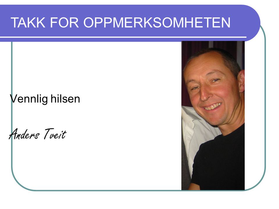 Vennlig hilsen Anders Tveit TAKK FOR OPPMERKSOMHETEN
