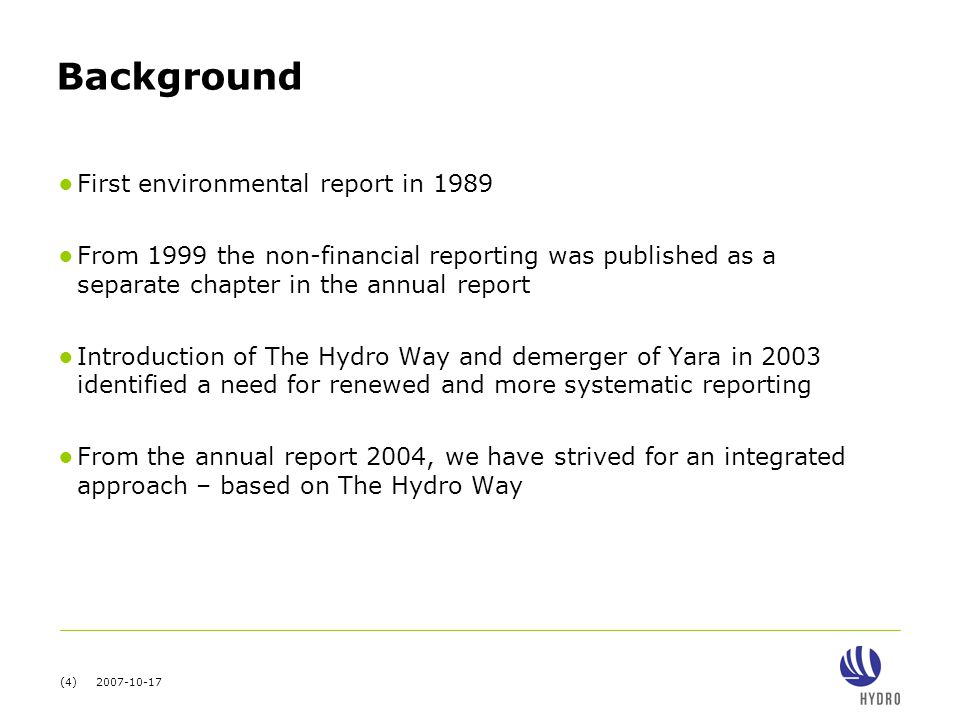 (4) Background ● First environmental report in 1989 ● From 1999 the non-financial reporting was published as a separate chapter in the annual report ● Introduction of The Hydro Way and demerger of Yara in 2003 identified a need for renewed and more systematic reporting ● From the annual report 2004, we have strived for an integrated approach – based on The Hydro Way