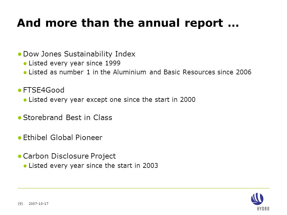 (9) And more than the annual report … ● Dow Jones Sustainability Index ● Listed every year since 1999 ● Listed as number 1 in the Aluminium and Basic Resources since 2006 ● FTSE4Good ● Listed every year except one since the start in 2000 ● Storebrand Best in Class ● Ethibel Global Pioneer ● Carbon Disclosure Project ● Listed every year since the start in 2003