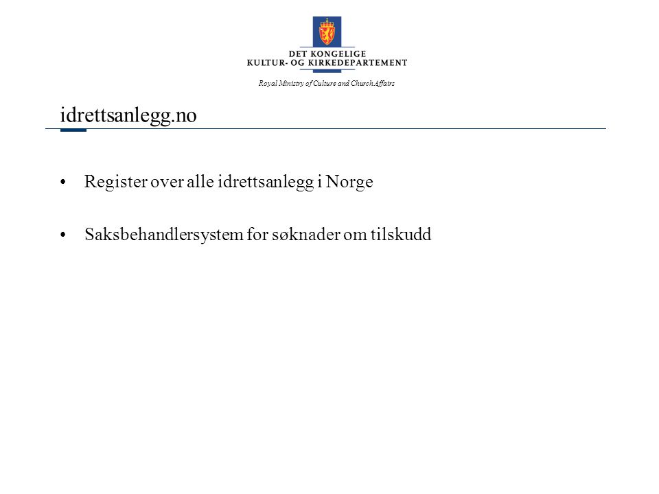 Royal Ministry of Culture and Church Affairs idrettsanlegg.no Register over alle idrettsanlegg i Norge Saksbehandlersystem for søknader om tilskudd