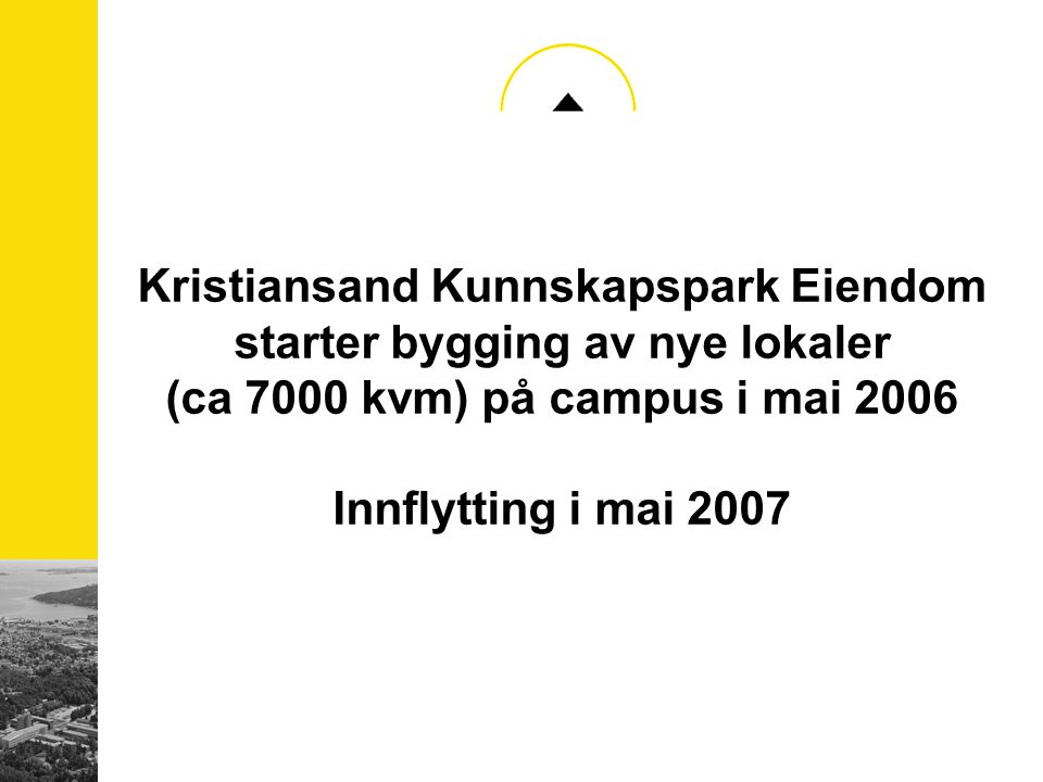 Kristiansand Kunnskapspark Eiendom starter bygging av nye lokaler (ca 7000 kvm) på campus i mai 2006 Innflytting i mai 2007