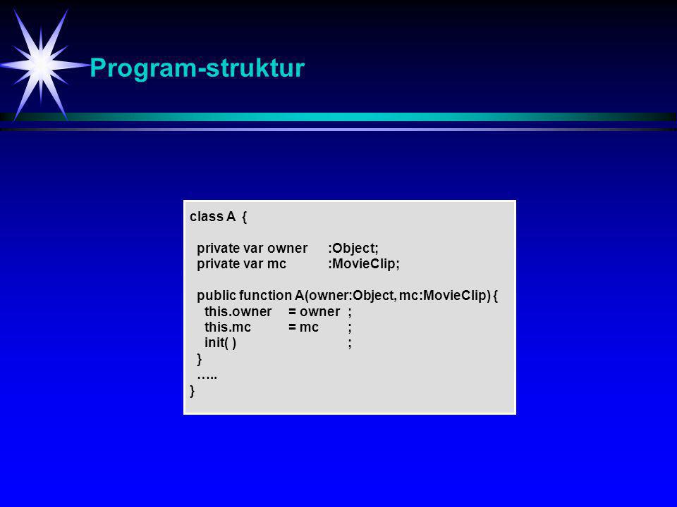Program-struktur class A { private var owner :Object; private var mc :MovieClip; public function A(owner:Object, mc:MovieClip) { this.owner = owner; this.mc = mc; init( ); } …..