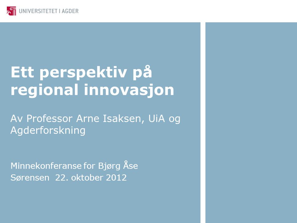 Ett perspektiv på regional innovasjon Av Professor Arne Isaksen, UiA og Agderforskning Minnekonferanse for Bjørg Åse Sørensen 22.
