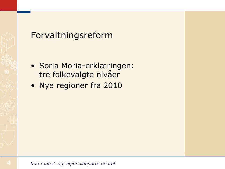 Kommunal- og regionaldepartementet 4 Forvaltningsreform Soria Moria-erklæringen: tre folkevalgte nivåer Nye regioner fra 2010