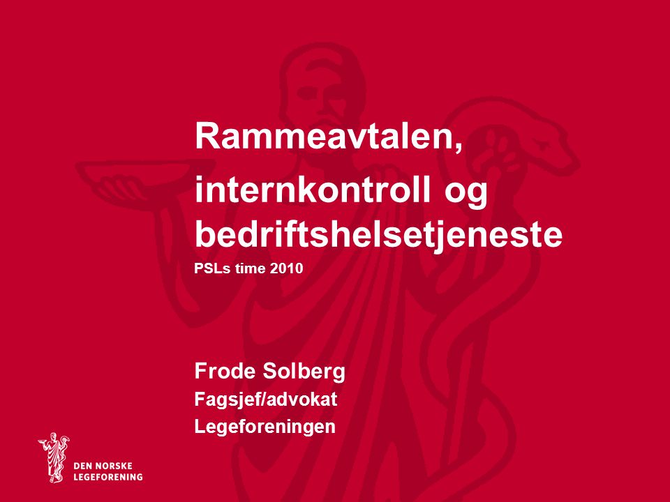 Rammeavtalen, internkontroll og bedriftshelsetjeneste PSLs time 2010 Frode Solberg Fagsjef/advokat Legeforeningen