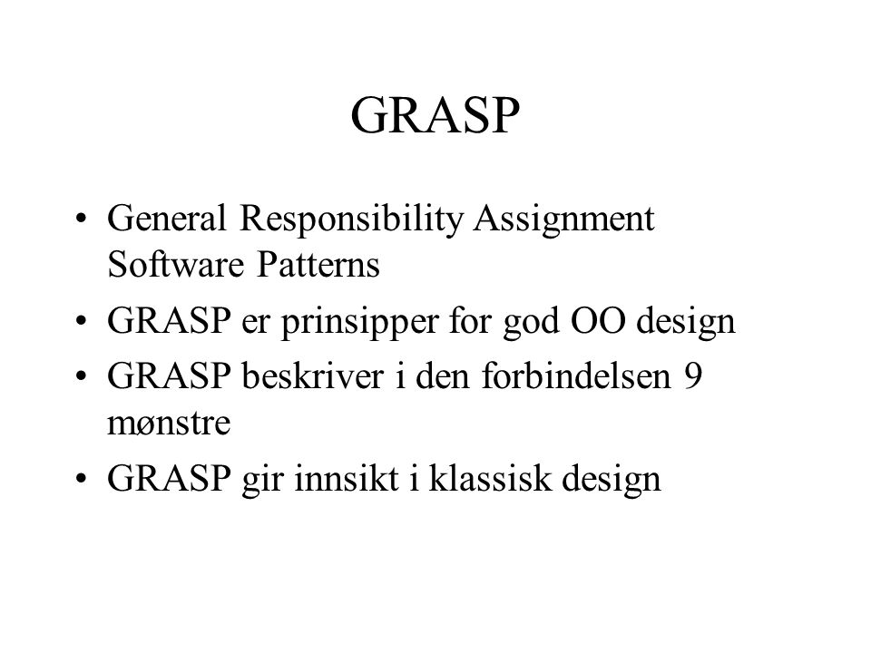 GRASP General Responsibility Assignment Software Patterns GRASP er prinsipper for god OO design GRASP beskriver i den forbindelsen 9 mønstre GRASP gir innsikt i klassisk design