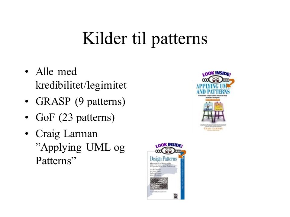 Kilder til patterns Alle med kredibilitet/legimitet GRASP (9 patterns) GoF (23 patterns) Craig Larman Applying UML og Patterns