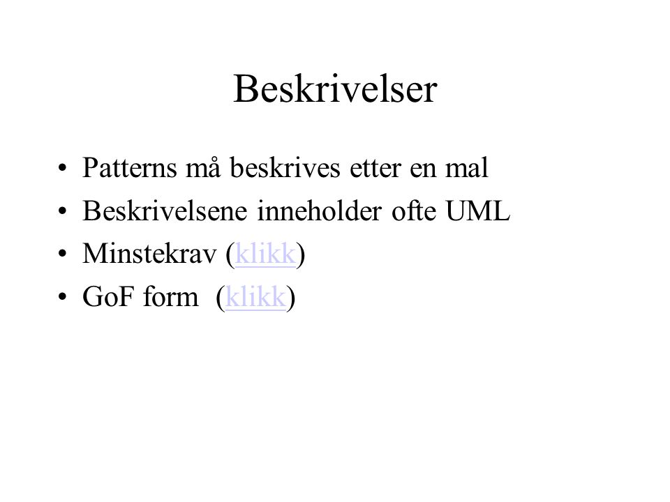 Beskrivelser Patterns må beskrives etter en mal Beskrivelsene inneholder ofte UML Minstekrav (klikk)klikk GoF form (klikk)klikk