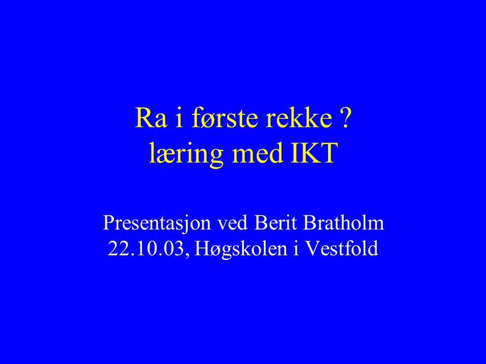 Ra i første rekke læring med IKT Presentasjon ved Berit Bratholm , Høgskolen i Vestfold