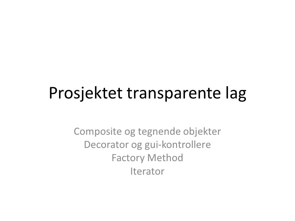 Prosjektet transparente lag Composite og tegnende objekter Decorator og gui-kontrollere Factory Method Iterator