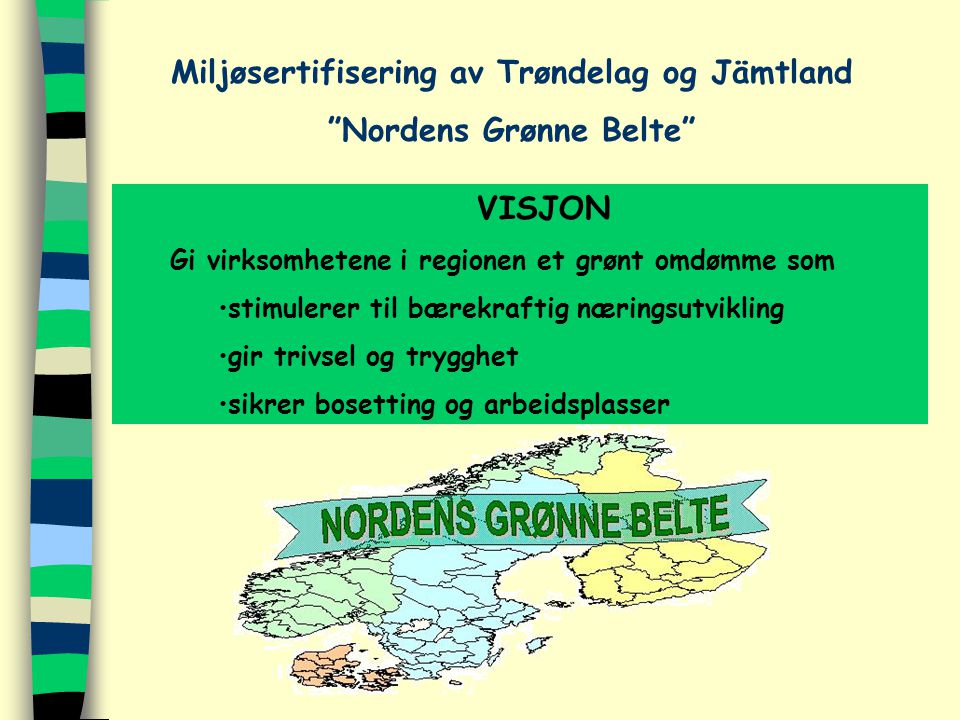 VISJON Gi virksomhetene i regionen et grønt omdømme som stimulerer til bærekraftig næringsutvikling gir trivsel og trygghet sikrer bosetting og arbeidsplasser Miljøsertifisering av Trøndelag og Jämtland Nordens Grønne Belte