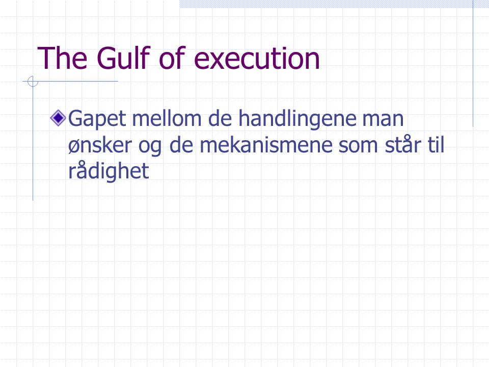 The Gulf of execution Gapet mellom de handlingene man ønsker og de mekanismene som står til rådighet