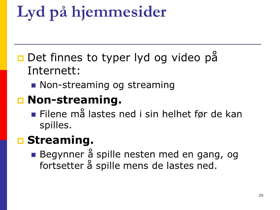 26 Lyd på hjemmesider  Det finnes to typer lyd og video på Internett: Non-streaming og streaming  Non-streaming.
