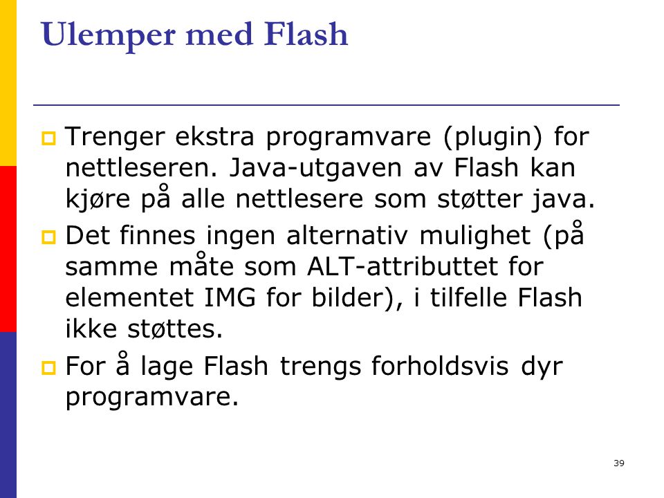 39 Ulemper med Flash  Trenger ekstra programvare (plugin) for nettleseren.