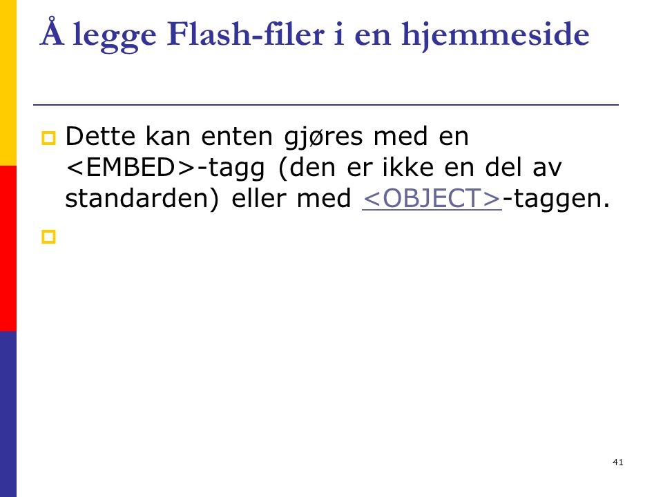 41 Å legge Flash-filer i en hjemmeside  Dette kan enten gjøres med en -tagg (den er ikke en del av standarden) eller med -taggen.