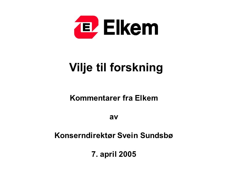 Vilje til forskning Kommentarer fra Elkem av Konserndirektør Svein Sundsbø 7. april 2005