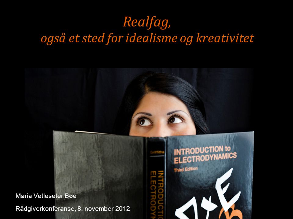 Realfag, også et sted for idealisme og kreativitet Maria Vetleseter Bøe Rådgiverkonferanse, 8.