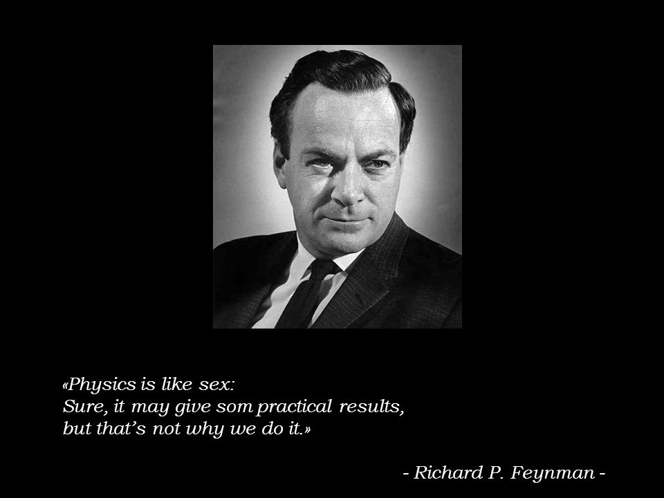 «Physics is like sex: Sure, it may give som practical results, but that’s not why we do it.» - Richard P.