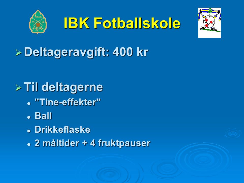 IBK Fotballskole  Deltageravgift: 400 kr  Til deltagerne Tine-effekter Tine-effekter Ball Ball Drikkeflaske Drikkeflaske 2 måltider + 4 fruktpauser 2 måltider + 4 fruktpauser