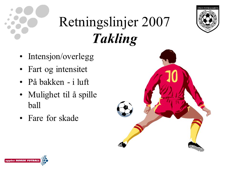 Retningslinjer 2007 Takling Intensjon/overlegg Fart og intensitet På bakken - i luft Mulighet til å spille ball Fare for skade