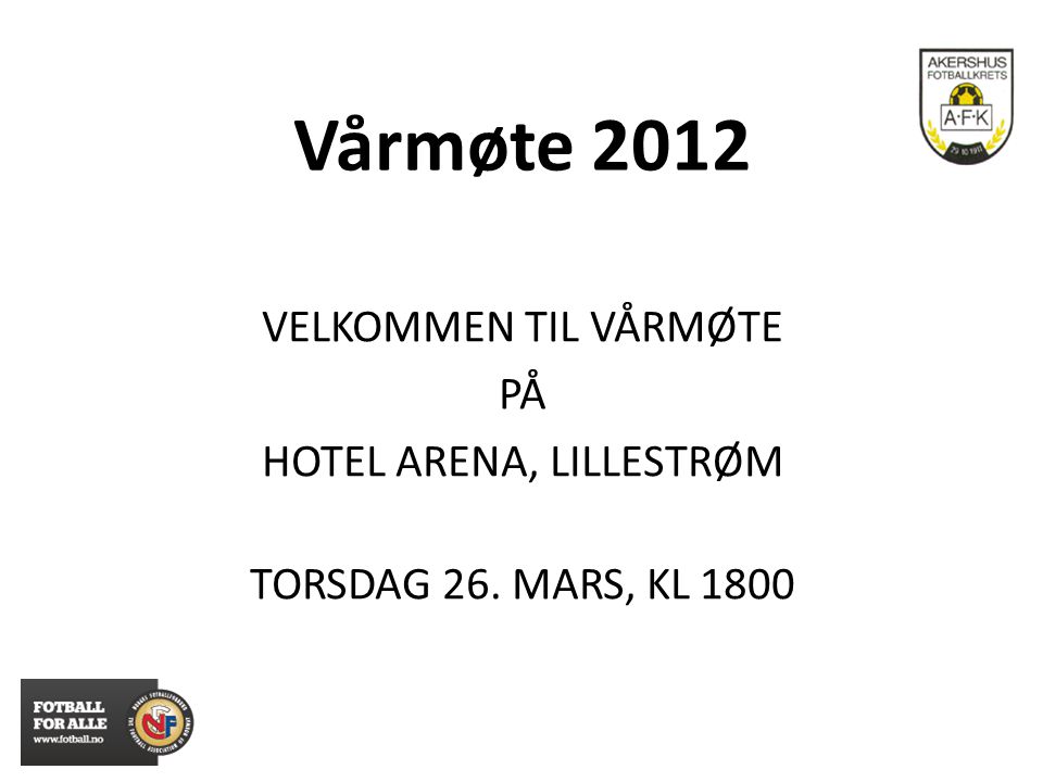 Vårmøte 2012 VELKOMMEN TIL VÅRMØTE PÅ HOTEL ARENA, LILLESTRØM TORSDAG 26. MARS, KL 1800