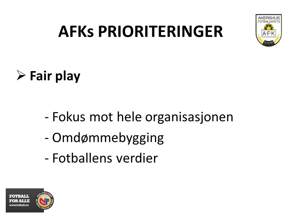 AFKs PRIORITERINGER  Fair play - Fokus mot hele organisasjonen - Omdømmebygging - Fotballens verdier