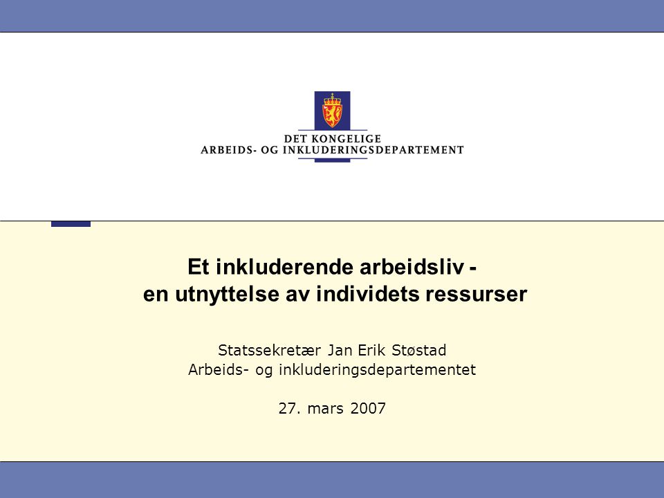 Et inkluderende arbeidsliv - en utnyttelse av individets ressurser Statssekretær Jan Erik Støstad Arbeids- og inkluderingsdepartementet 27.