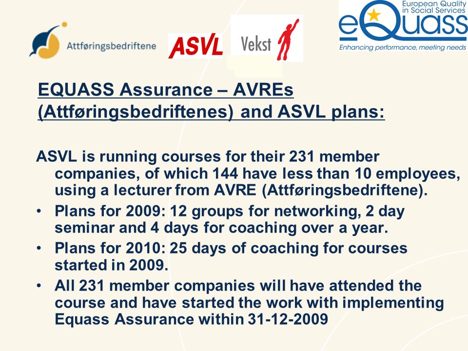 EQUASS Assurance – AVREs (Attføringsbedriftenes) and ASVL plans: ASVL is running courses for their 231 member companies, of which 144 have less than 10 employees, using a lecturer from AVRE (Attføringsbedriftene).