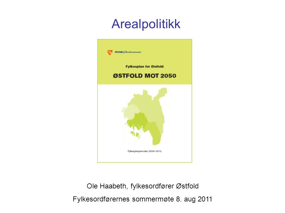 Arealpolitikk Ole Haabeth, fylkesordfører Østfold Fylkesordførernes sommermøte 8. aug 2011
