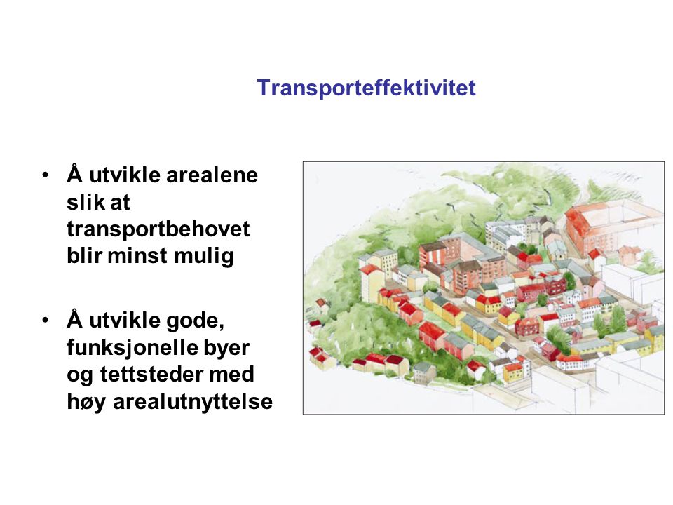 Transporteffektivitet Å utvikle arealene slik at transportbehovet blir minst mulig Å utvikle gode, funksjonelle byer og tettsteder med høy arealutnyttelse