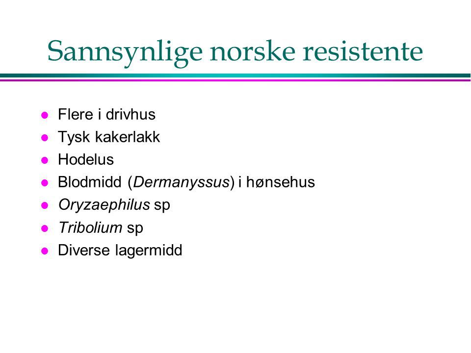 Sannsynlige norske resistente l Flere i drivhus l Tysk kakerlakk l Hodelus l Blodmidd (Dermanyssus) i hønsehus l Oryzaephilus sp l Tribolium sp l Diverse lagermidd