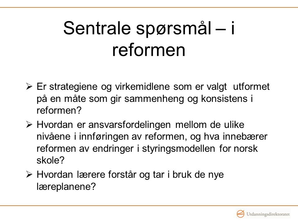 Sentrale spørsmål – i reformen  Er strategiene og virkemidlene som er valgt utformet på en måte som gir sammenheng og konsistens i reformen.