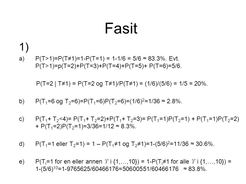 Fasit 1) a)P(T>1)=P(T≠1)=1-P(T=1) = 1-1/6 = 5/6 ≈ 83.3%.