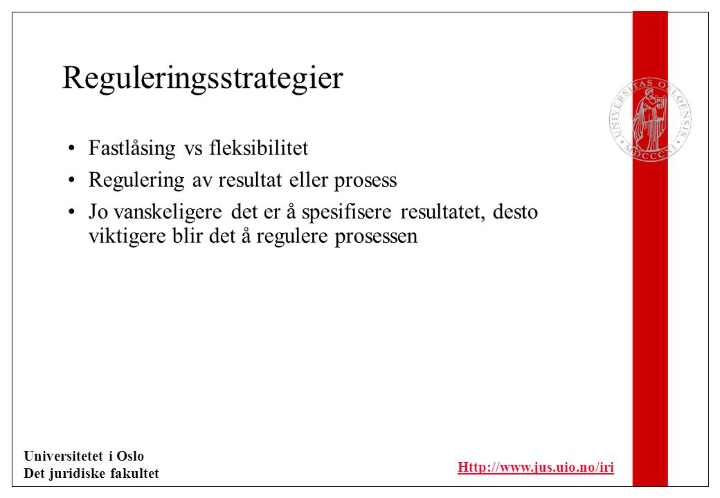Universitetet i Oslo Det juridiske fakultet   Reguleringsstrategier Fastlåsing vs fleksibilitet Regulering av resultat eller prosess Jo vanskeligere det er å spesifisere resultatet, desto viktigere blir det å regulere prosessen