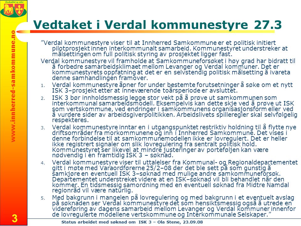 Status arbeidet med søknad om ISK 3 – Ola Stene, Vedtaket i Verdal kommunestyre 27.3 Verdal kommunestyre viser til at Innherred Samkommune er et politisk initiert pilotprosjekt innen interkommunalt samarbeid.
