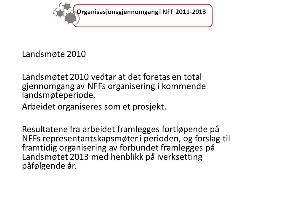 Organisasjonsgjennomgang i NFF Landsmøte 2010 Landsmøtet 2010 vedtar at det foretas en total gjennomgang av NFFs organisering i kommende landsmøteperiode.