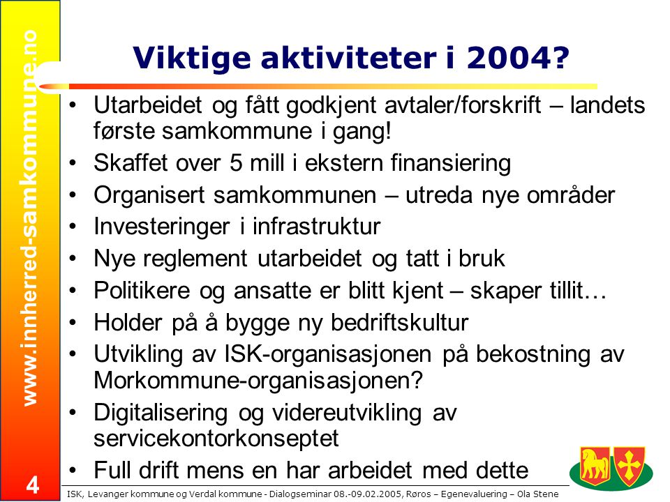 samkommune.no ISK, Levanger kommune og Verdal kommune - Dialogseminar , Røros – Egenevaluering – Ola Stene 4 Viktige aktiviteter i 2004.