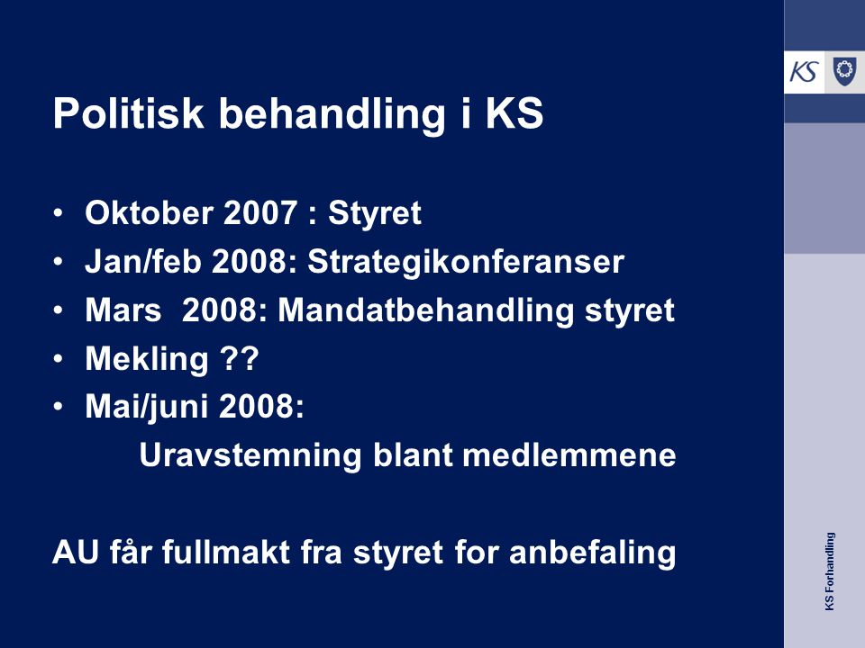 KS Forhandling Politisk behandling i KS Oktober 2007 : Styret Jan/feb 2008: Strategikonferanser Mars 2008: Mandatbehandling styret Mekling .