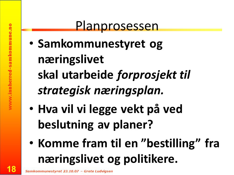 Samkommunestyret – Grete Ludvigsen 18 Planprosessen Samkommunestyret og næringslivet skal utarbeide forprosjekt til strategisk næringsplan.