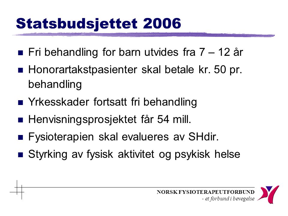 NORSK FYSIOTERAPEUTFORBUND - et forbund i bevegelse Statsbudsjettet 2006 n Fri behandling for barn utvides fra 7 – 12 år n Honorartakstpasienter skal betale kr.