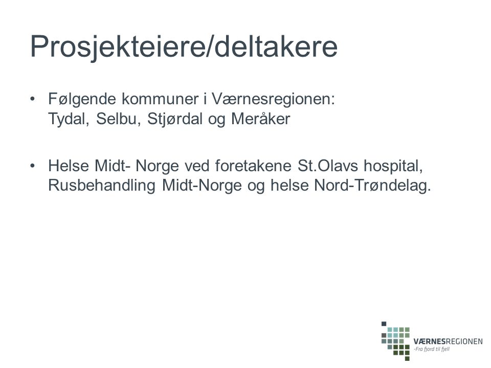 Prosjekteiere/deltakere Følgende kommuner i Værnesregionen: Tydal, Selbu, Stjørdal og Meråker Helse Midt- Norge ved foretakene St.Olavs hospital, Rusbehandling Midt-Norge og helse Nord-Trøndelag.