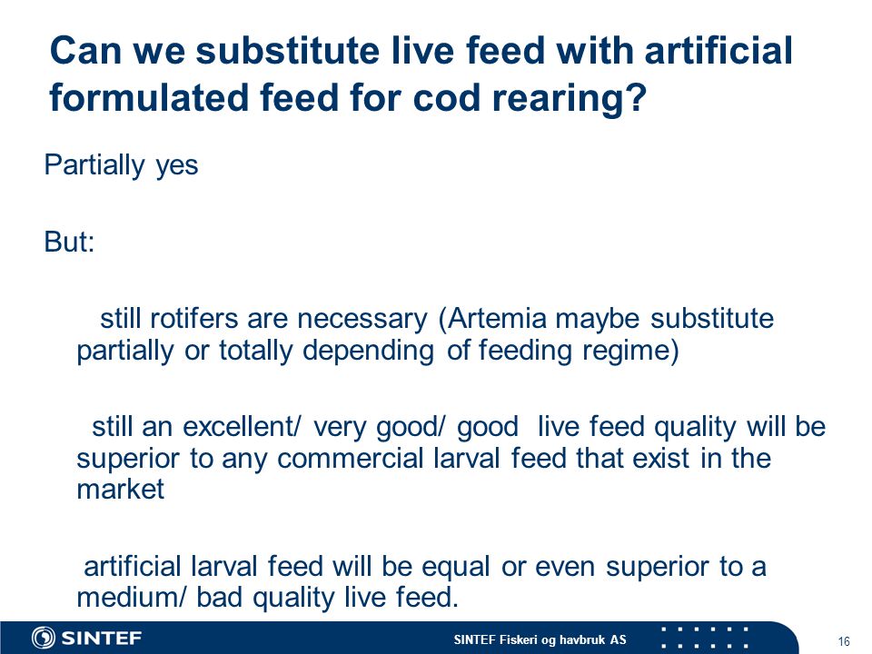 SINTEF Fiskeri og havbruk AS 16 Can we substitute live feed with artificial formulated feed for cod rearing.
