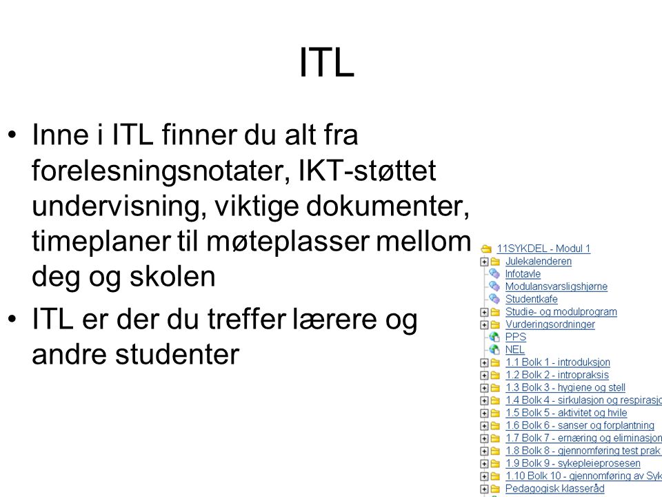 ITL Inne i ITL finner du alt fra forelesningsnotater, IKT-støttet undervisning, viktige dokumenter, timeplaner til møteplasser mellom deg og skolen ITL er der du treffer lærere og andre studenter