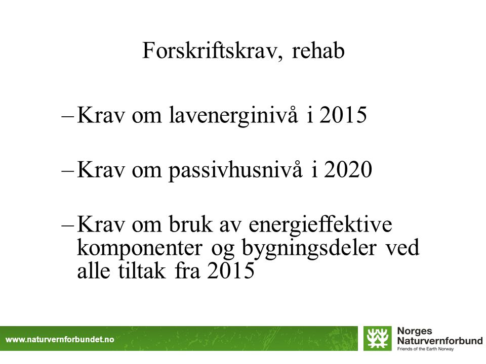 Forskriftskrav, rehab –Krav om lavenerginivå i 2015 –Krav om passivhusnivå i 2020 –Krav om bruk av energieffektive komponenter og bygningsdeler ved alle tiltak fra 2015